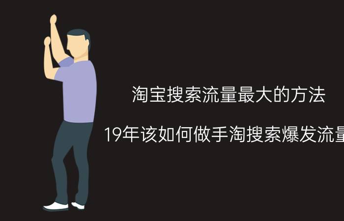 淘宝搜索流量最大的方法 19年该如何做手淘搜索爆发流量？